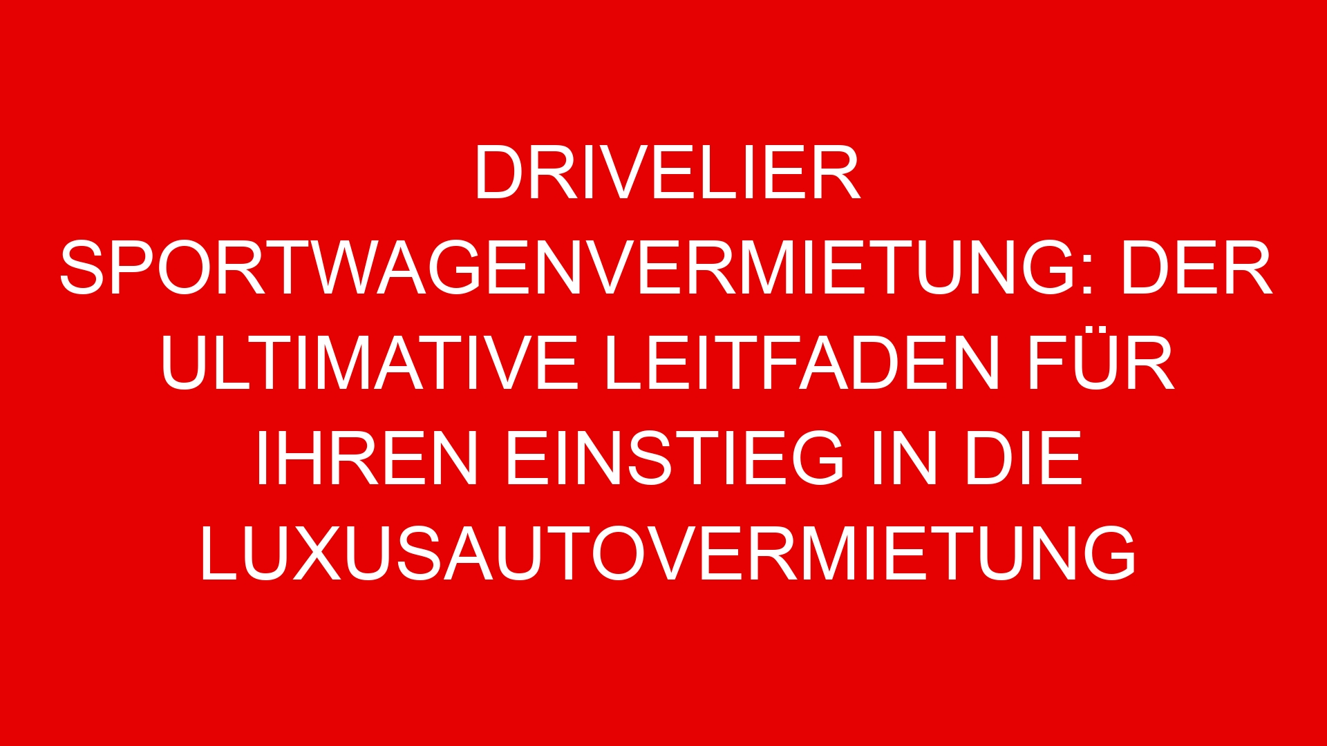 Drivelier Sportwagenvermietung: Der ultimative Leitfaden für Ihren Einstieg in die Luxusautovermietung