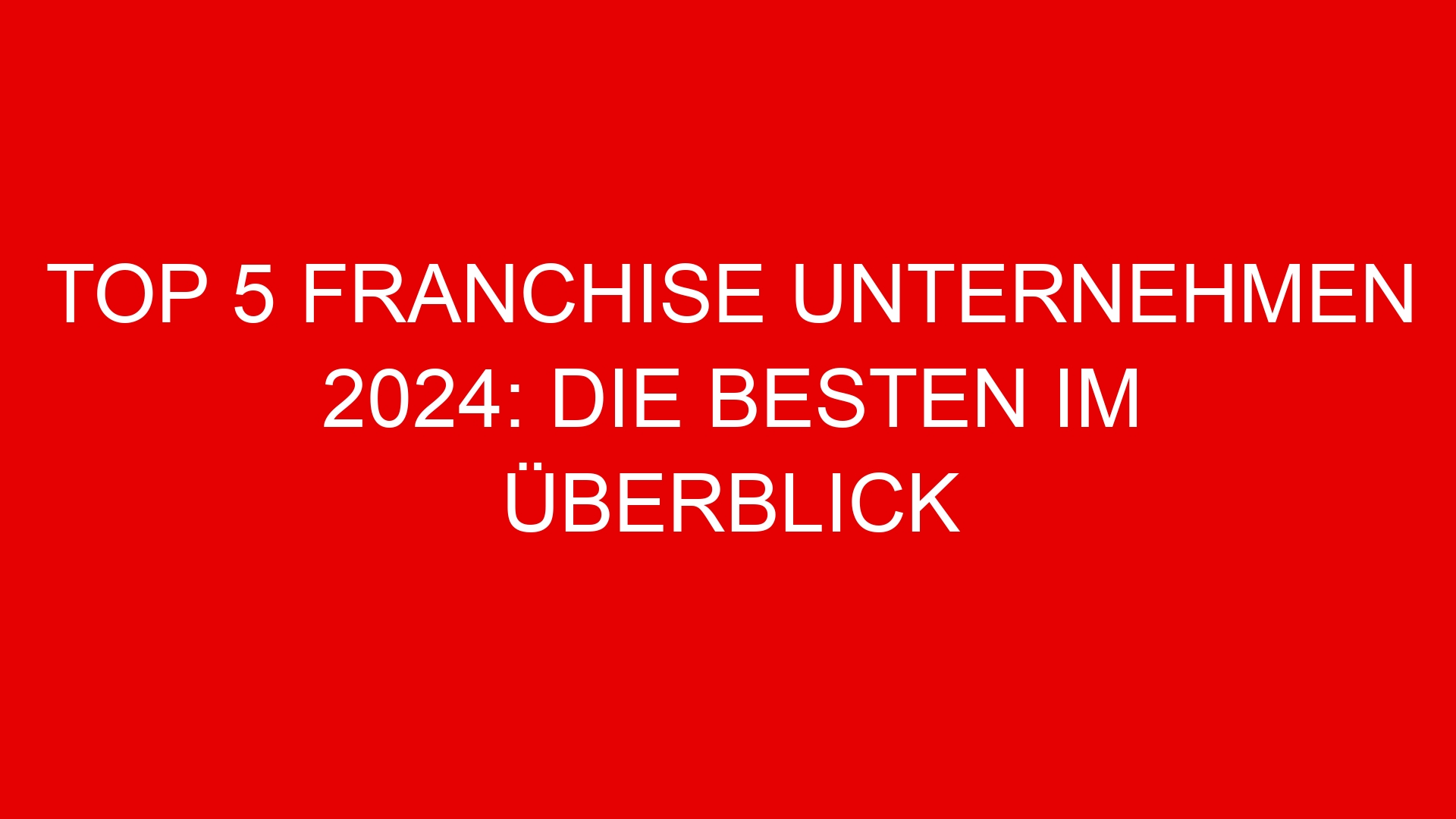 Top 5 Franchise Unternehmen 2024: Die Besten im Überblick